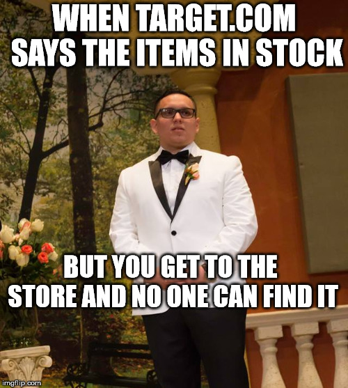 Disappointed Wedding Man | WHEN TARGET.COM SAYS THE ITEMS IN STOCK; BUT YOU GET TO THE STORE AND NO ONE CAN FIND IT | image tagged in disappointed wedding man | made w/ Imgflip meme maker