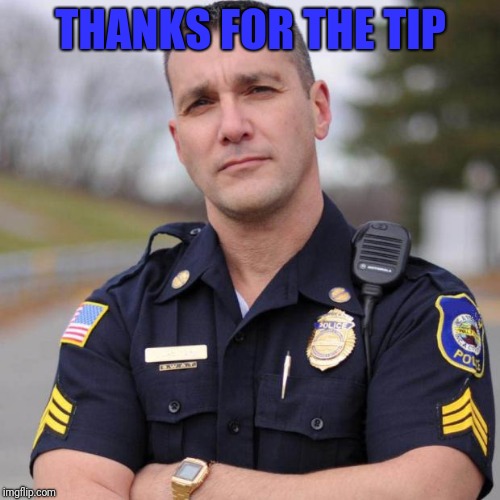 Cop | THANKS FOR THE TIP | image tagged in cop | made w/ Imgflip meme maker