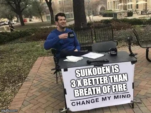 Change My Mind | SUIKODEN IS 3 X BETTER THAN BREATH OF FIRE | image tagged in change my mind | made w/ Imgflip meme maker
