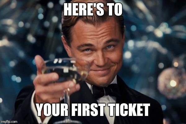 Leonardo Dicaprio Cheers Meme | HERE'S TO YOUR FIRST TICKET | image tagged in memes,leonardo dicaprio cheers | made w/ Imgflip meme maker