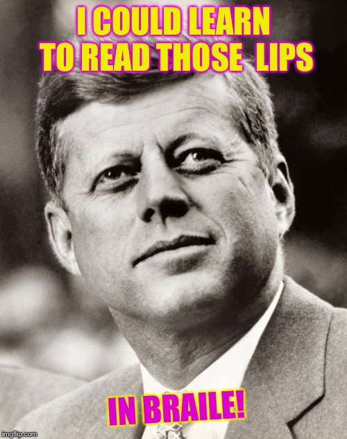 John F Kennedy | I COULD LEARN TO READ THOSE  LIPS IN BRAILE! | image tagged in john f kennedy | made w/ Imgflip meme maker