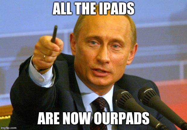 Good Guy Putin Meme | ALL THE IPADS ARE NOW OURPADS | image tagged in memes,good guy putin | made w/ Imgflip meme maker