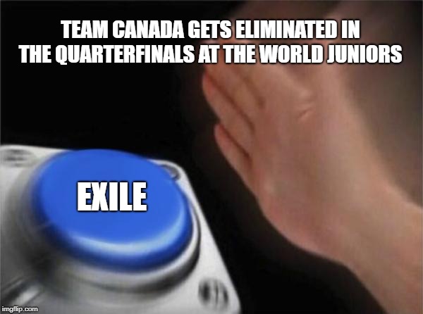 Blank Nut Button Meme | TEAM CANADA GETS ELIMINATED IN THE QUARTERFINALS AT THE WORLD JUNIORS; EXILE | image tagged in memes,blank nut button | made w/ Imgflip meme maker
