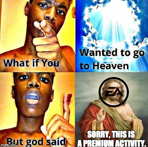 If god owned EA | SORRY, THIS IS A PREMIUM ACTIVITY. | image tagged in god said,ea,memes,but god said,pay to win | made w/ Imgflip meme maker