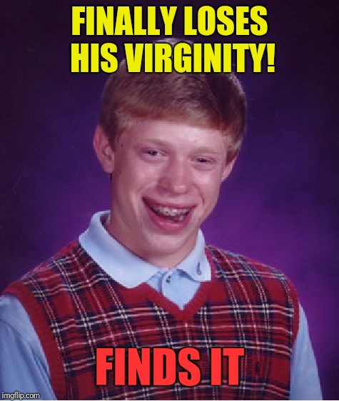 Bad Luck Brian Meme | FINALLY LOSES HIS VIRGINITY! FINDS IT | image tagged in memes,bad luck brian | made w/ Imgflip meme maker