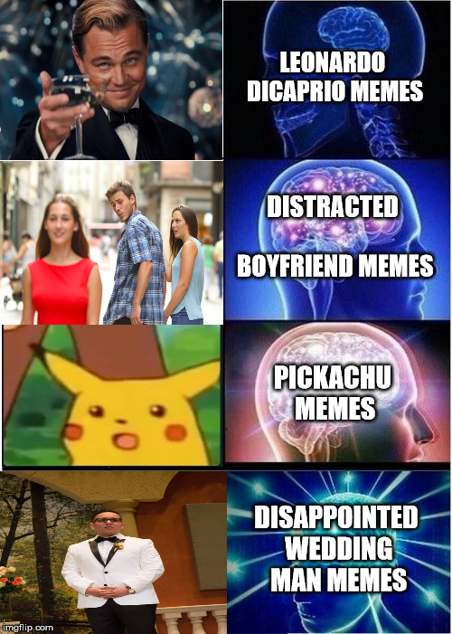 Expanding Brain Meme | LEONARDO DICAPRIO MEMES; DISTRACTED BOYFRIEND MEMES; PICKACHU MEMES; DISAPPOINTED WEDDING MAN MEMES | image tagged in memes,expanding brain | made w/ Imgflip meme maker