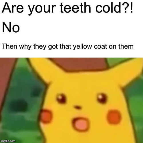 Surprised Pikachu Meme | Are your teeth cold?! No Then why they got that yellow coat on them | image tagged in memes,surprised pikachu | made w/ Imgflip meme maker