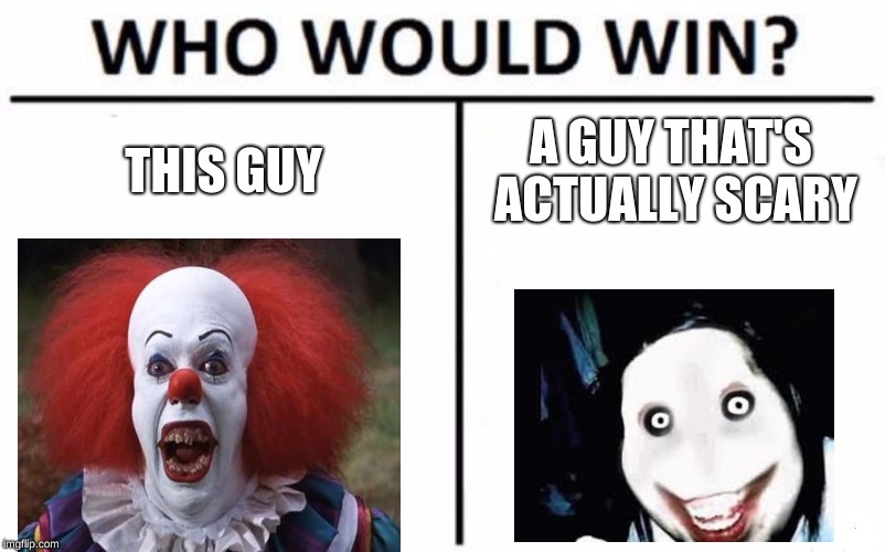 Who Would Win? | THIS GUY; A GUY THAT'S ACTUALLY SCARY | image tagged in memes,who would win | made w/ Imgflip meme maker