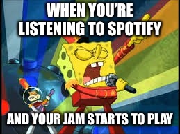 WHEN YOU’RE LISTENING TO SPOTIFY; AND YOUR JAM STARTS TO PLAY | image tagged in spongebob,music,spotify | made w/ Imgflip meme maker