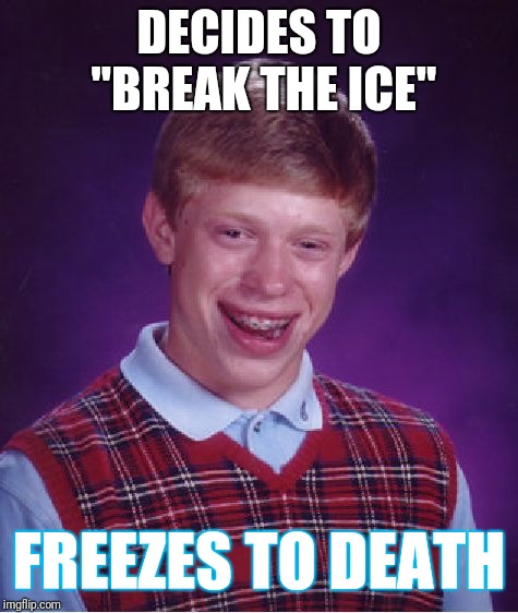 Bad Luck Brian | DECIDES TO "BREAK THE ICE"; FREEZES TO DEATH | image tagged in memes,bad luck brian | made w/ Imgflip meme maker