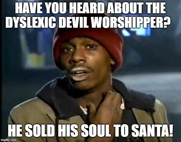 Y'all Got Any More Of That | HAVE YOU HEARD ABOUT THE DYSLEXIC DEVIL WORSHIPPER? HE SOLD HIS SOUL TO SANTA! | image tagged in memes,y'all got any more of that,dyslexia,funny memes,fun | made w/ Imgflip meme maker