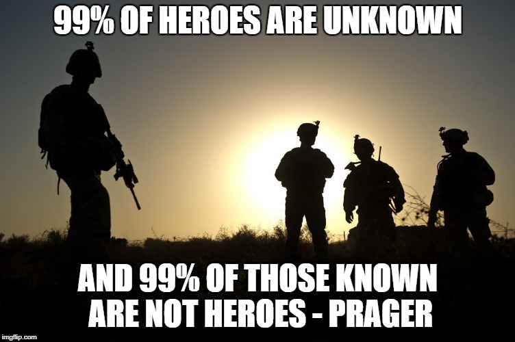 Soldiers at Dusk | 99% OF HEROES ARE UNKNOWN; AND 99% OF THOSE KNOWN ARE NOT HEROES - PRAGER | image tagged in soldiers at dusk | made w/ Imgflip meme maker