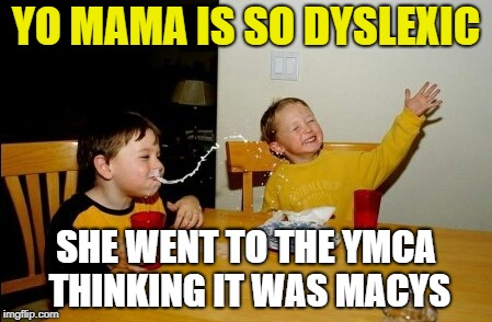 Yo Mama Is... | YO MAMA IS SO DYSLEXIC; SHE WENT TO THE YMCA THINKING IT WAS MACYS | image tagged in memes,yo mamas so fat,yo mama joke,funny memes,fun,oh snap | made w/ Imgflip meme maker