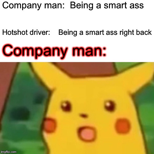 Surprised Pikachu Meme | Company man:  Being a smart ass; Hotshot driver:    Being a smart ass right back; Company man: | image tagged in memes,surprised pikachu | made w/ Imgflip meme maker