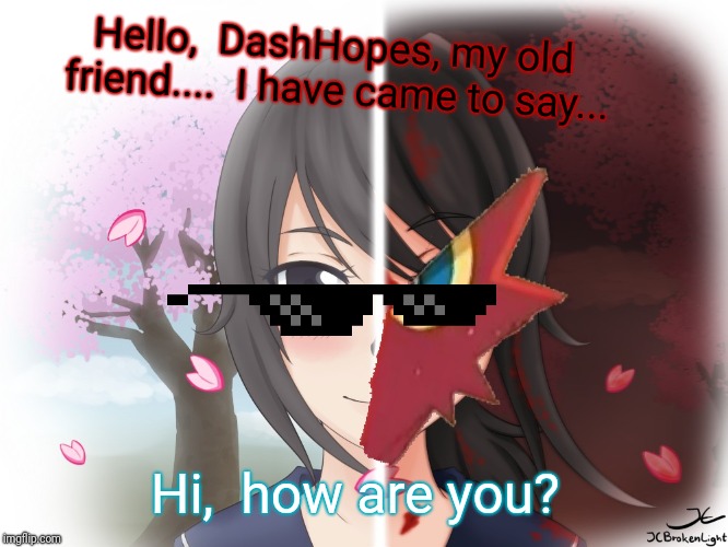Yandere Blaziken | Hello,  DashHopes, my old friend....  I have came to say... Hi,  how are you? | image tagged in yandere blaziken | made w/ Imgflip meme maker