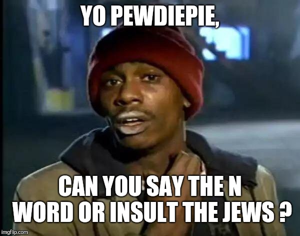 Y'all Got Any More Of That | YO PEWDIEPIE, CAN YOU SAY THE N WORD OR INSULT THE JEWS ? | image tagged in memes,y'all got any more of that | made w/ Imgflip meme maker