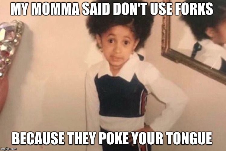 Young Cardi B Meme | MY MOMMA SAID DON'T USE FORKS; BECAUSE THEY POKE YOUR TONGUE | image tagged in memes,young cardi b | made w/ Imgflip meme maker