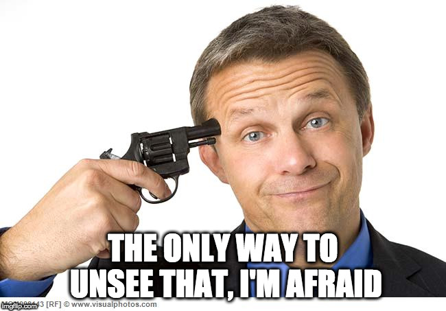 THE ONLY WAY TO UNSEE THAT, I'M AFRAID | made w/ Imgflip meme maker