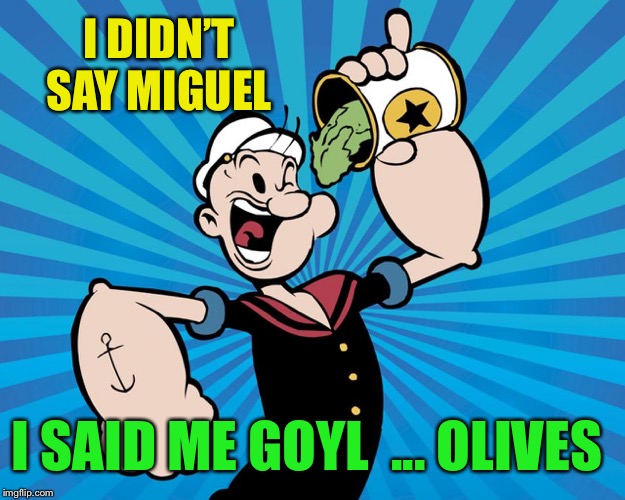 Popeye  | I DIDN’T SAY MIGUEL I SAID ME GOYL  ... OLIVES | image tagged in popeye | made w/ Imgflip meme maker