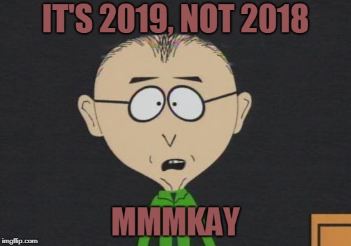 Mr Mackey | IT'S 2019, NOT 2018; MMMKAY | image tagged in memes,mr mackey | made w/ Imgflip meme maker