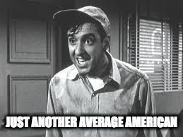 Gomer Pyle | JUST ANOTHER AVERAGE AMERICAN | image tagged in gomer pyle | made w/ Imgflip meme maker