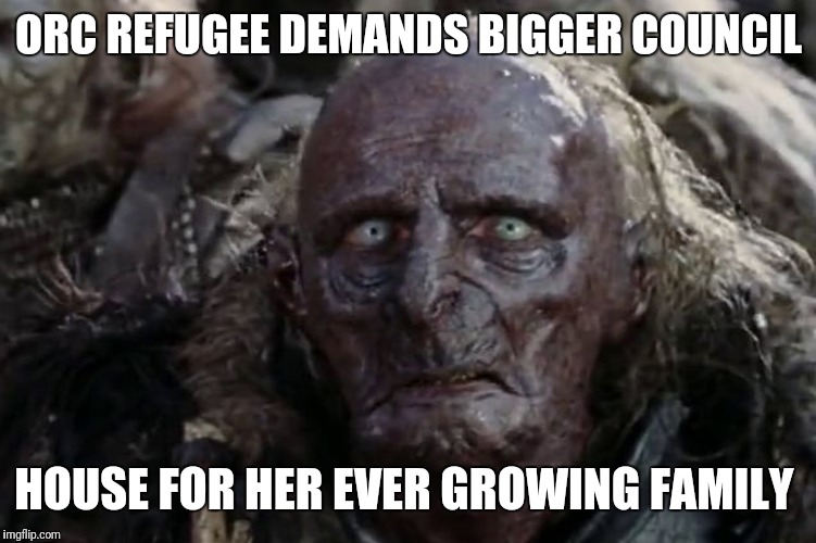 Orc refugee demands bigger council house  | ORC REFUGEE DEMANDS BIGGER COUNCIL; HOUSE FOR HER EVER GROWING FAMILY | image tagged in lord of the rings | made w/ Imgflip meme maker