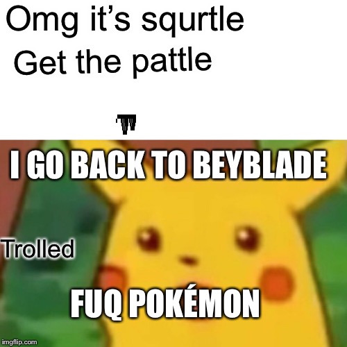 Surprised Pikachu Meme | Omg it’s squrtle; Get the pattle; I GO BACK TO BEYBLADE; Trolled; FUQ POKÉMON | image tagged in memes,surprised pikachu | made w/ Imgflip meme maker