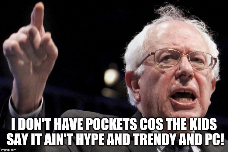 Bernie Sanders | I DON'T HAVE POCKETS COS THE KIDS SAY IT AIN'T HYPE AND TRENDY AND PC! | image tagged in bernie sanders | made w/ Imgflip meme maker