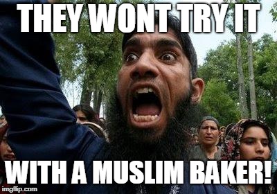 Angry Muslim | THEY WONT TRY IT WITH A MUSLIM BAKER! | image tagged in angry muslim | made w/ Imgflip meme maker