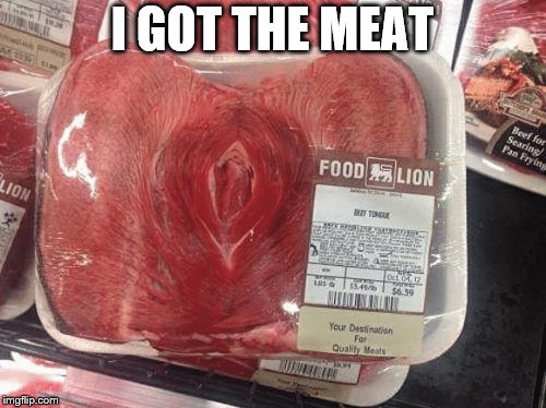 I GOT THE MEAT | made w/ Imgflip meme maker