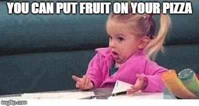 Shrugging kid | YOU CAN PUT FRUIT ON YOUR PIZZA | image tagged in shrugging kid | made w/ Imgflip meme maker