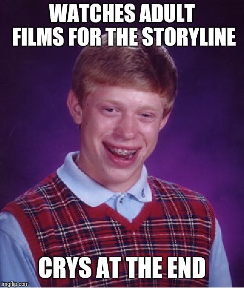 Bad luck emotions | WATCHES ADULT FILMS FOR THE STORYLINE; CRYS AT THE END | image tagged in memes,bad luck brian,adult,funny,crying,emotions | made w/ Imgflip meme maker