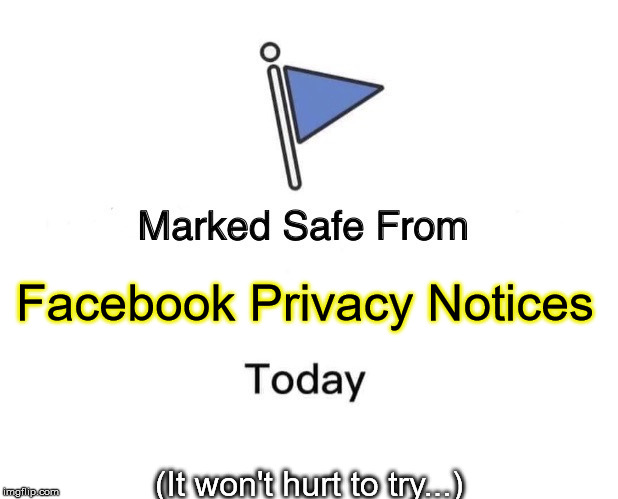 Marked Safe From Meme |  Facebook Privacy Notices; (It won't hurt to try...) | image tagged in marked safe from facebook meme template | made w/ Imgflip meme maker
