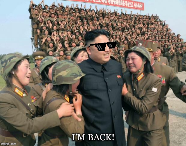 Kim Jong Un | I’M BACK! | image tagged in kim jong un | made w/ Imgflip meme maker