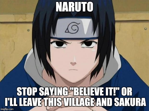Naruto Sasuke |  NARUTO; STOP SAYING "BELIEVE IT!" OR I'LL LEAVE THIS VILLAGE AND SAKURA | image tagged in naruto sasuke | made w/ Imgflip meme maker