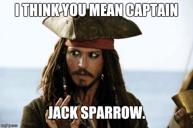 Jack Sparrow Pirate | I THINK YOU MEAN CAPTAIN JACK SPARROW. | image tagged in jack sparrow pirate | made w/ Imgflip meme maker