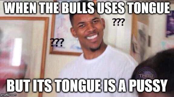 Black guy confused | WHEN THE BULLS USES TONGUE BUT ITS TONGUE IS A PUSSY | image tagged in black guy confused | made w/ Imgflip meme maker