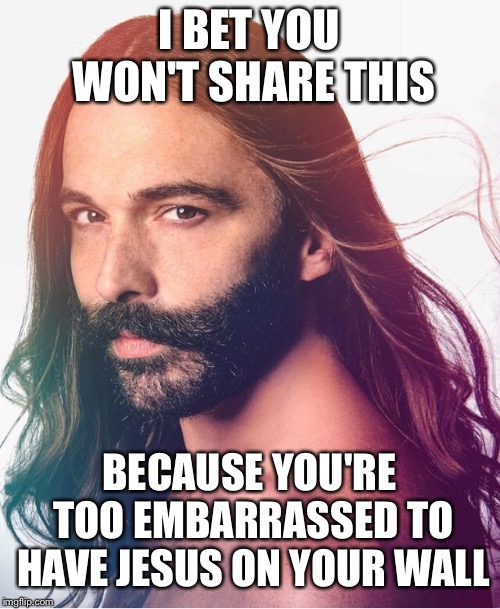 I BET YOU WON'T SHARE THIS; BECAUSE YOU'RE TOO EMBARRASSED TO HAVE JESUS ON YOUR WALL | image tagged in funny meme | made w/ Imgflip meme maker