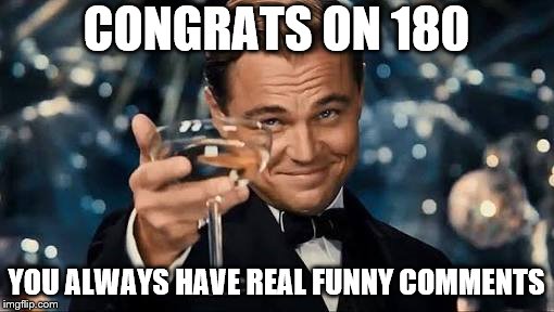 Congratulations Man! | CONGRATS ON 180 YOU ALWAYS HAVE REAL FUNNY COMMENTS | image tagged in congratulations man | made w/ Imgflip meme maker