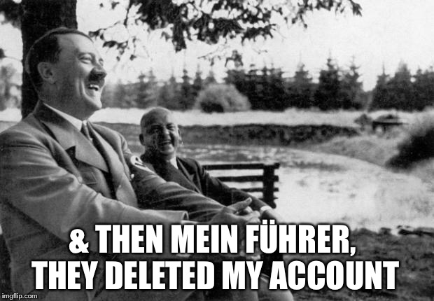 Adolf Hitler laughing | & THEN MEIN FÜHRER, THEY DELETED MY ACCOUNT | image tagged in adolf hitler laughing | made w/ Imgflip meme maker