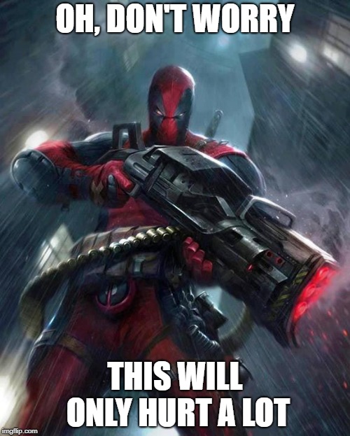 Deadpool | OH, DON'T WORRY; THIS WILL ONLY HURT A LOT | image tagged in deadpool | made w/ Imgflip meme maker