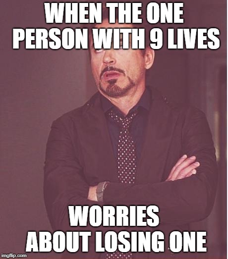 Face You Make Robert Downey Jr Meme | WHEN THE ONE PERSON WITH 9 LIVES WORRIES ABOUT LOSING ONE | image tagged in memes,face you make robert downey jr | made w/ Imgflip meme maker