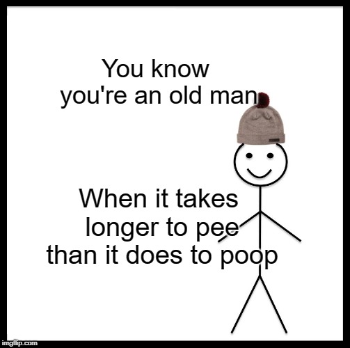 Be Like Bill Meme | You know you're an old man; When it takes longer to pee than it does to poop | image tagged in memes,be like bill | made w/ Imgflip meme maker