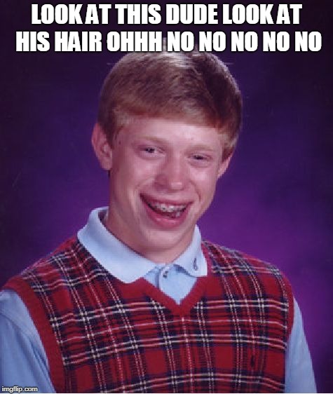 Bad Luck Brian | LOOK AT THIS DUDE
LOOK AT HIS HAIR OHHH NO NO NO NO NO | image tagged in memes,bad luck brian | made w/ Imgflip meme maker