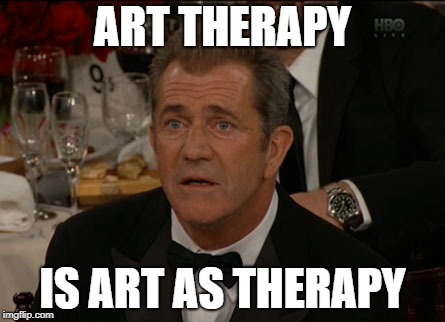 Confused Mel Gibson Meme | ART THERAPY; IS ART AS THERAPY | image tagged in memes,confused mel gibson | made w/ Imgflip meme maker