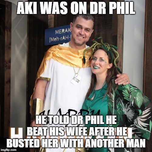 AKI WAS ON DR PHIL; HE TOLD DR PHIL HE BEAT HIS WIFE AFTER HE BUSTED HER WITH ANOTHER MAN | image tagged in meraki | made w/ Imgflip meme maker