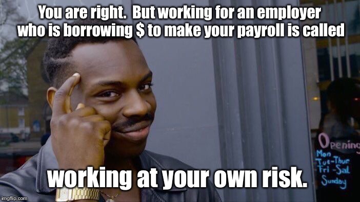 Roll Safe Think About It Meme | You are right.  But working for an employer who is borrowing $ to make your payroll is called working at your own risk. | image tagged in memes,roll safe think about it | made w/ Imgflip meme maker