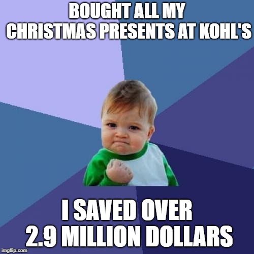 kohlscash50%offkohlscard | BOUGHT ALL MY CHRISTMAS PRESENTS AT KOHL'S; I SAVED OVER 2.9 MILLION DOLLARS | image tagged in memes,success kid,christmas | made w/ Imgflip meme maker