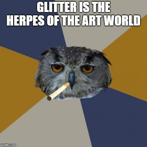 Art Student Owl Meme | GLITTER IS THE HERPES OF THE ART WORLD | image tagged in memes,art student owl | made w/ Imgflip meme maker