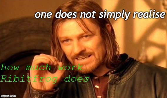 One Does Not Simply Meme | one does not simply realise; how much work Ribitfrog does | image tagged in memes,one does not simply | made w/ Imgflip meme maker